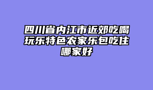 四川省内江市近郊吃喝玩乐特色农家乐包吃住哪家好
