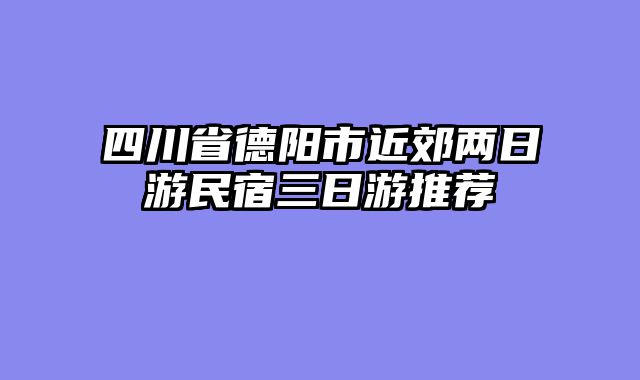 四川省德阳市近郊两日游民宿三日游推荐