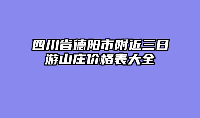 四川省德阳市附近三日游山庄价格表大全