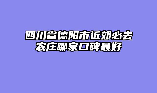 四川省德阳市近郊必去农庄哪家口碑最好