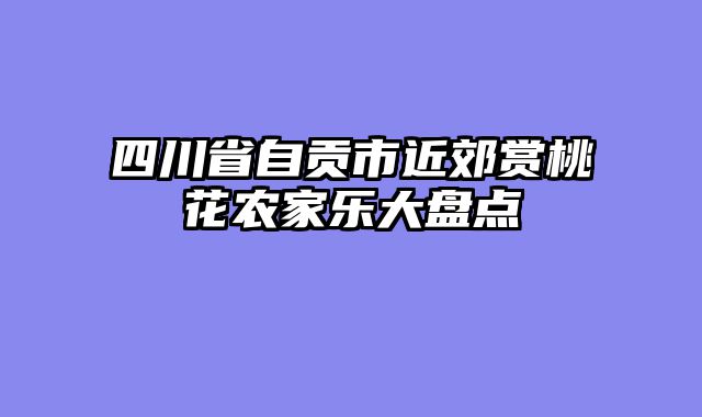 四川省自贡市近郊赏桃花农家乐大盘点