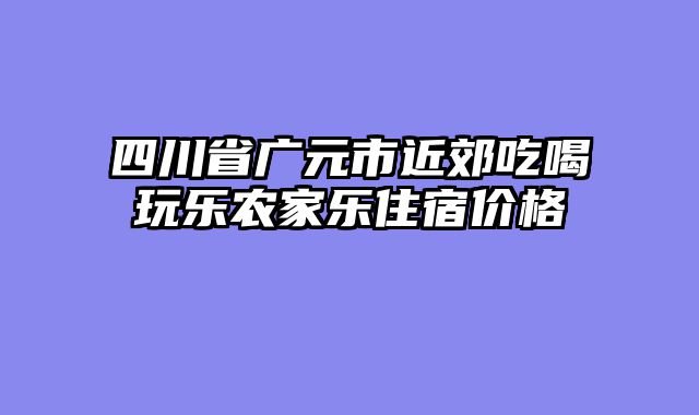 四川省广元市近郊吃喝玩乐农家乐住宿价格