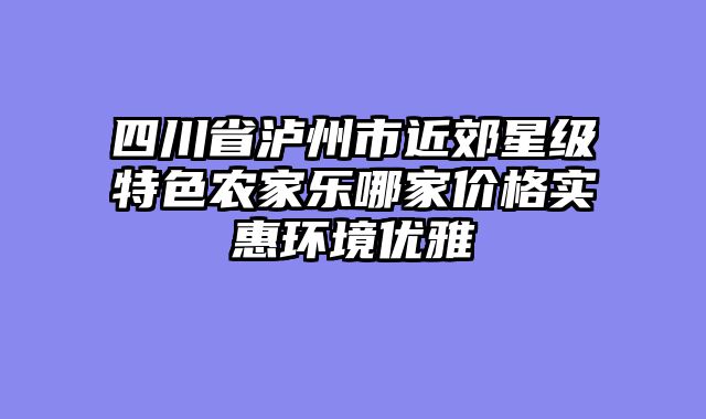 四川省泸州市近郊星级特色农家乐哪家价格实惠环境优雅