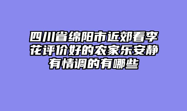 四川省绵阳市近郊看李花评价好的农家乐安静有情调的有哪些