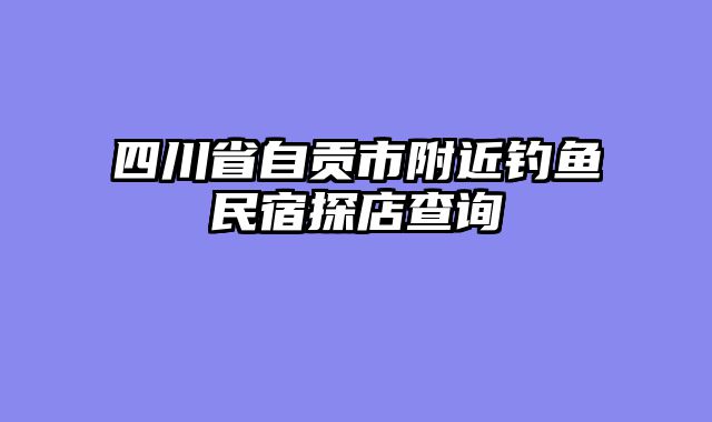 四川省自贡市附近钓鱼民宿探店查询