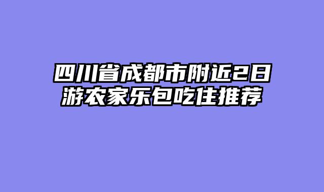 四川省成都市附近2日游农家乐包吃住推荐