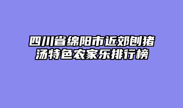 四川省绵阳市近郊刨猪汤特色农家乐排行榜