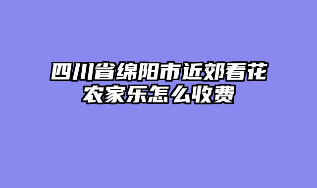 四川省绵阳市近郊看花农家乐怎么收费