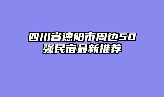 四川省德阳市周边50强民宿最新推荐