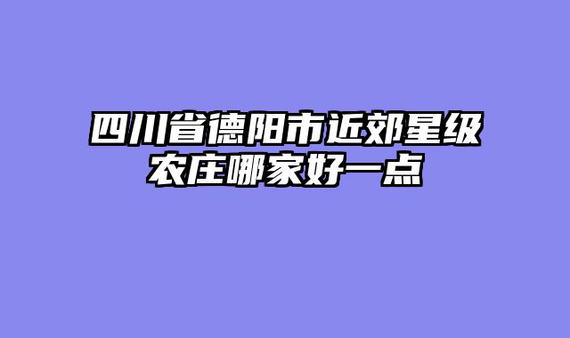 四川省德阳市近郊星级农庄哪家好一点
