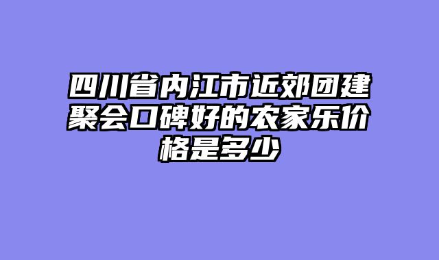 四川省内江市近郊团建聚会口碑好的农家乐价格是多少