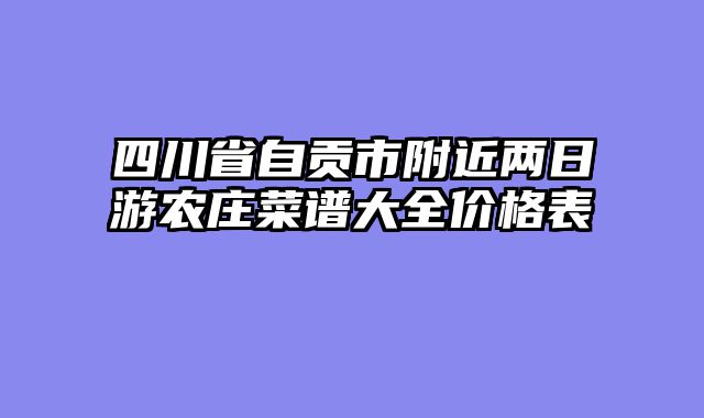 四川省自贡市附近两日游农庄菜谱大全价格表