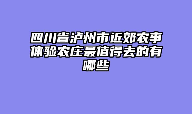 四川省泸州市近郊农事体验农庄最值得去的有哪些