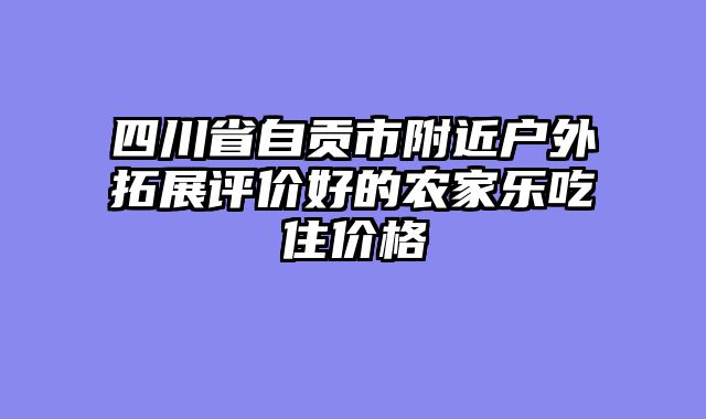 四川省自贡市附近户外拓展评价好的农家乐吃住价格