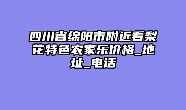 四川省绵阳市附近看梨花特色农家乐价格_地址_电话