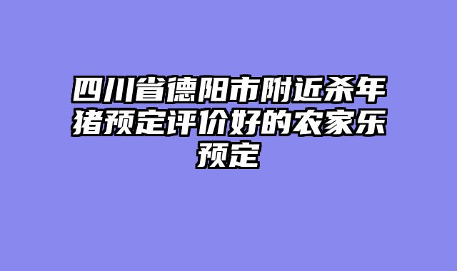四川省德阳市附近杀年猪预定评价好的农家乐预定