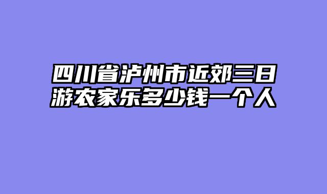 四川省泸州市近郊三日游农家乐多少钱一个人
