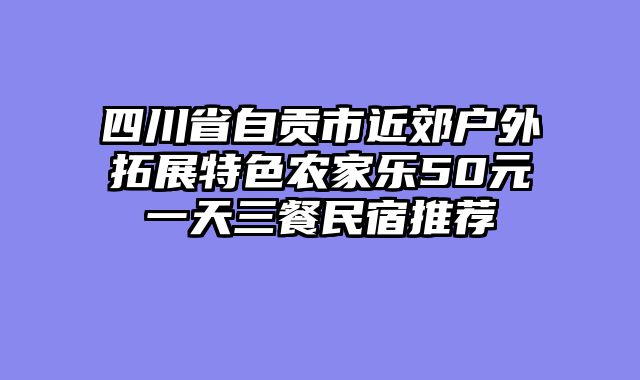 四川省自贡市近郊户外拓展特色农家乐50元一天三餐民宿推荐