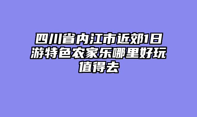 四川省内江市近郊1日游特色农家乐哪里好玩值得去