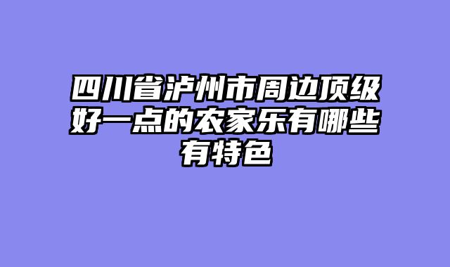 四川省泸州市周边顶级好一点的农家乐有哪些有特色