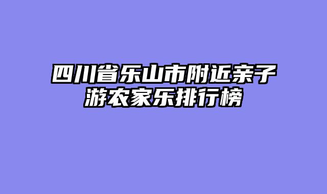 四川省乐山市附近亲子游农家乐排行榜