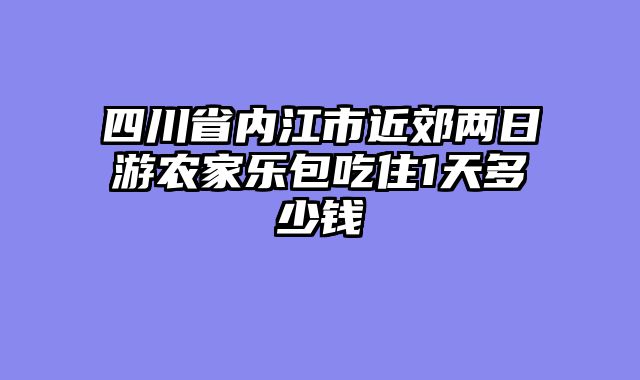 四川省内江市近郊两日游农家乐包吃住1天多少钱