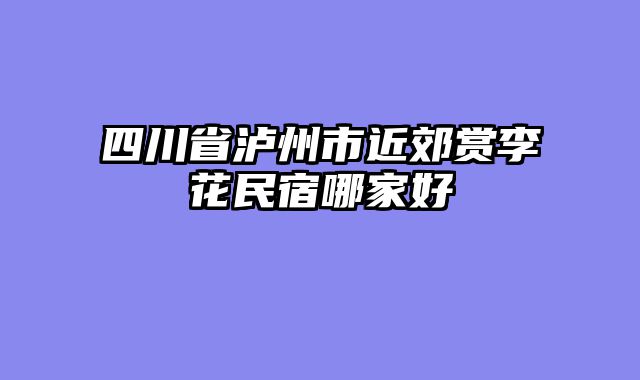 四川省泸州市近郊赏李花民宿哪家好