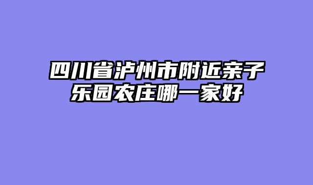 四川省泸州市附近亲子乐园农庄哪一家好