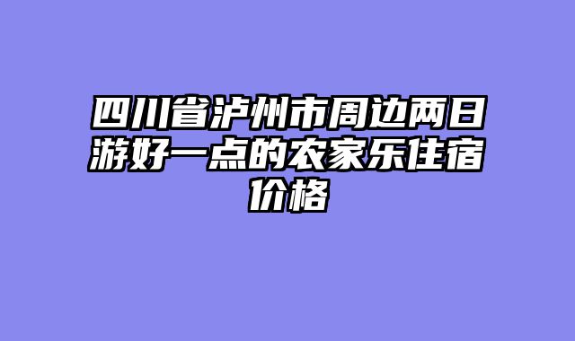 四川省泸州市周边两日游好一点的农家乐住宿价格