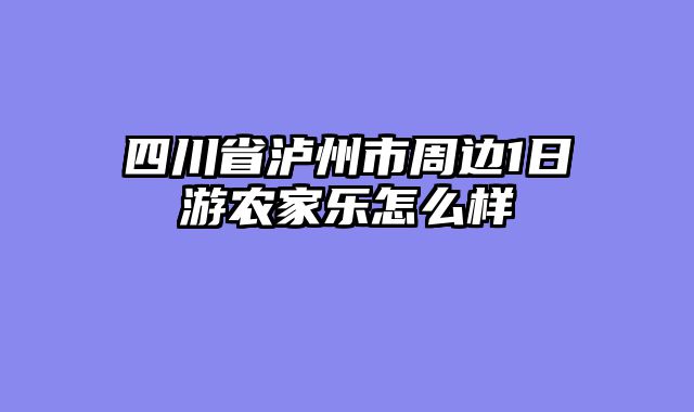 四川省泸州市周边1日游农家乐怎么样