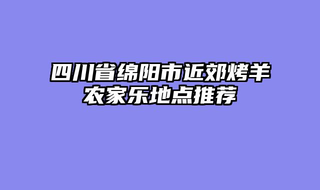 四川省绵阳市近郊烤羊农家乐地点推荐
