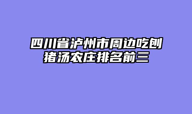 四川省泸州市周边吃刨猪汤农庄排名前三