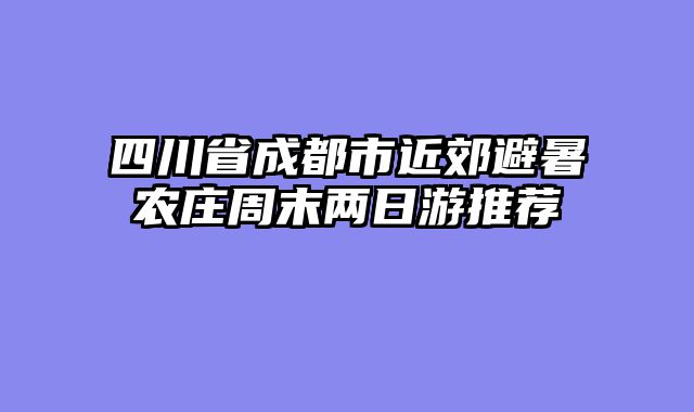 四川省成都市近郊避暑农庄周末两日游推荐