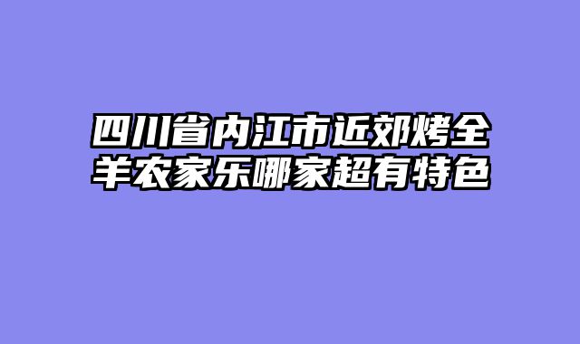四川省内江市近郊烤全羊农家乐哪家超有特色