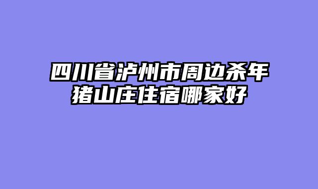 四川省泸州市周边杀年猪山庄住宿哪家好