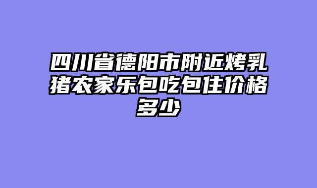 四川省德阳市附近烤乳猪农家乐包吃包住价格多少