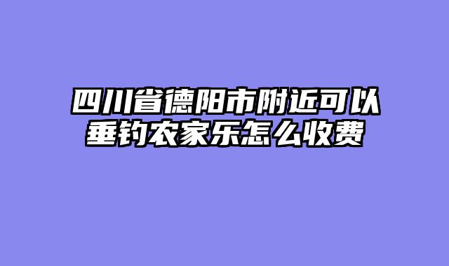 四川省德阳市附近可以垂钓农家乐怎么收费