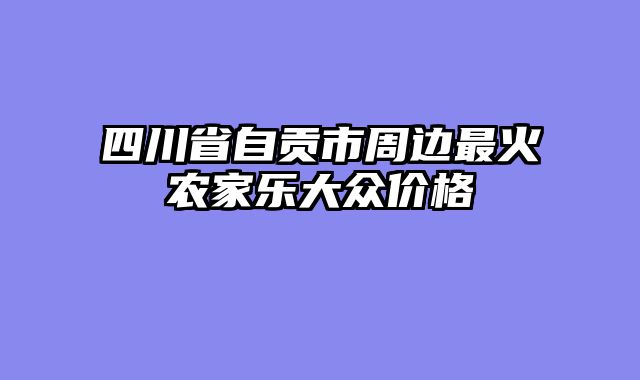 四川省自贡市周边最火农家乐大众价格