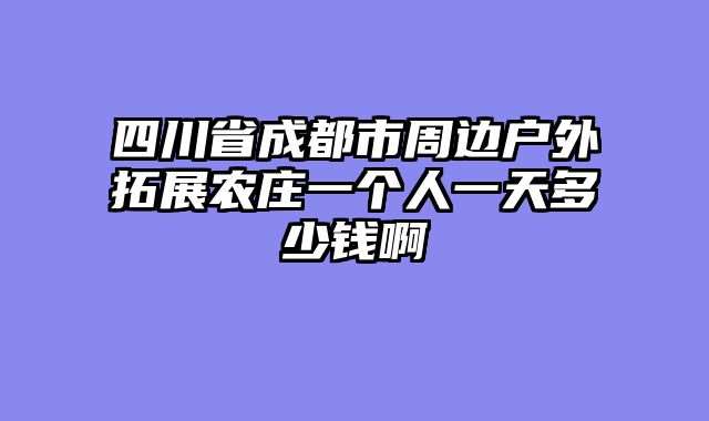 四川省成都市周边户外拓展农庄一个人一天多少钱啊