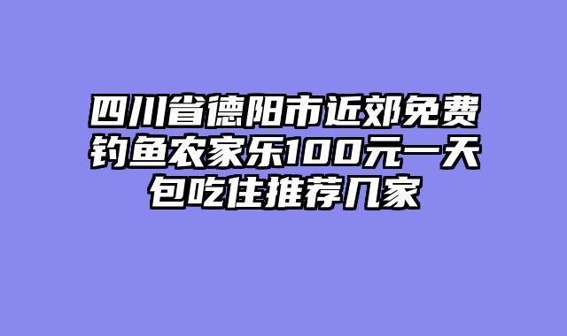 四川省德阳市近郊免费钓鱼农家乐100元一天包吃住推荐几家