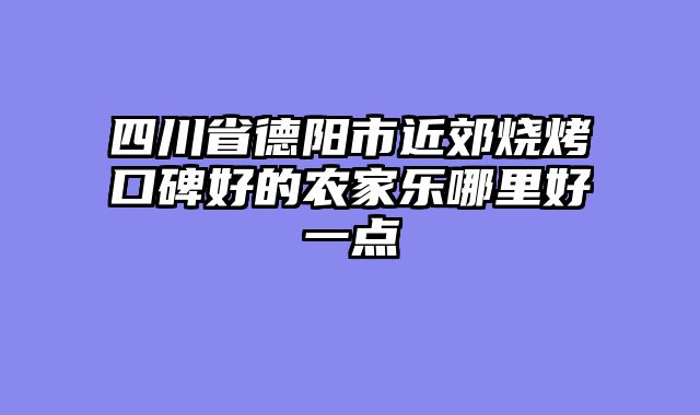四川省德阳市近郊烧烤口碑好的农家乐哪里好一点