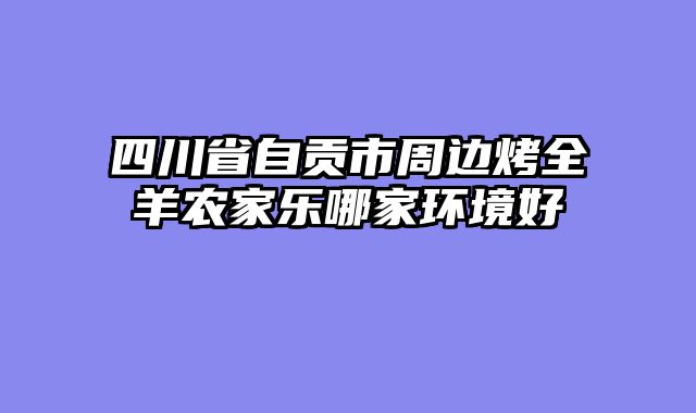 四川省自贡市周边烤全羊农家乐哪家环境好