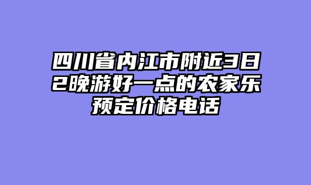 四川省内江市附近3日2晚游好一点的农家乐预定价格电话