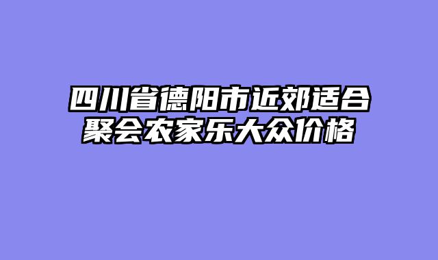 四川省德阳市近郊适合聚会农家乐大众价格
