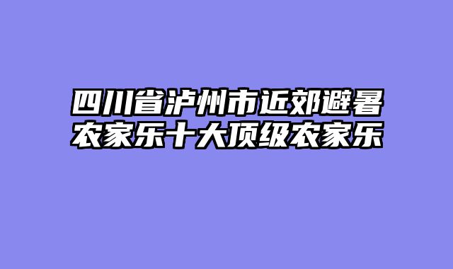 四川省泸州市近郊避暑农家乐十大顶级农家乐