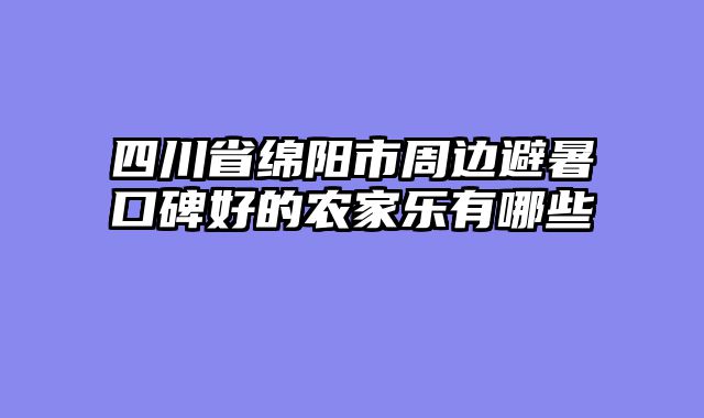 四川省绵阳市周边避暑口碑好的农家乐有哪些