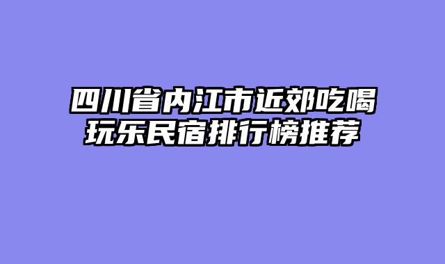 四川省内江市近郊吃喝玩乐民宿排行榜推荐