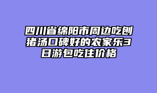 四川省绵阳市周边吃刨猪汤口碑好的农家乐3日游包吃住价格