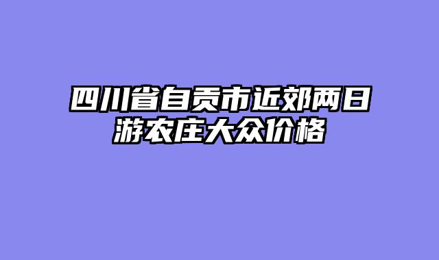 四川省自贡市近郊两日游农庄大众价格