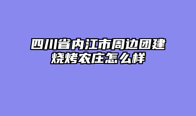 四川省内江市周边团建烧烤农庄怎么样